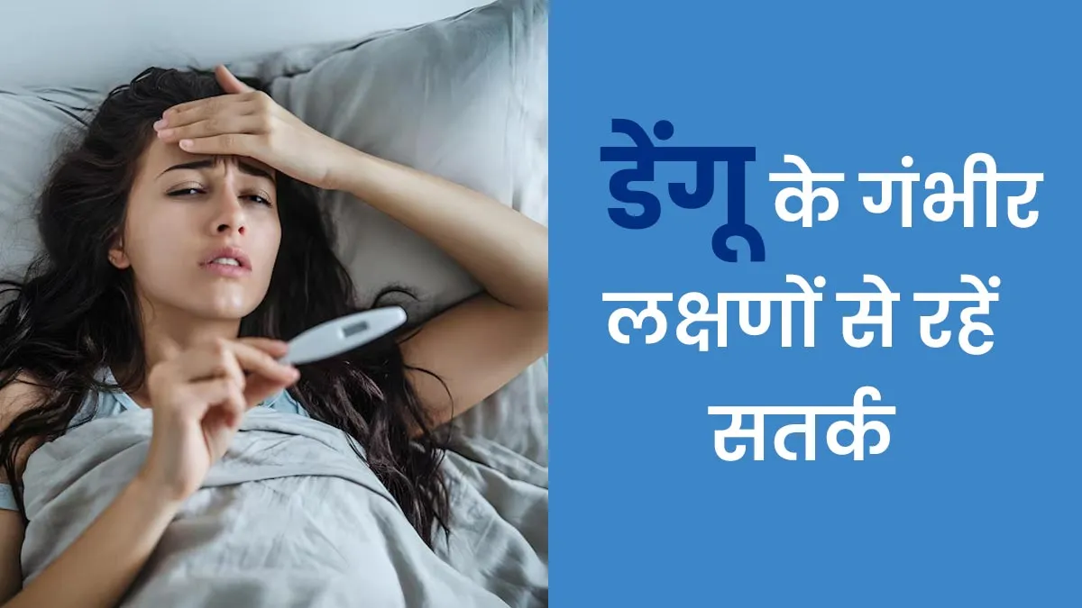डेंगू के ये लक्षण द‍िखने पर हो जाएं सतर्क, यह है बीमारी की गंभीर स्‍टेज