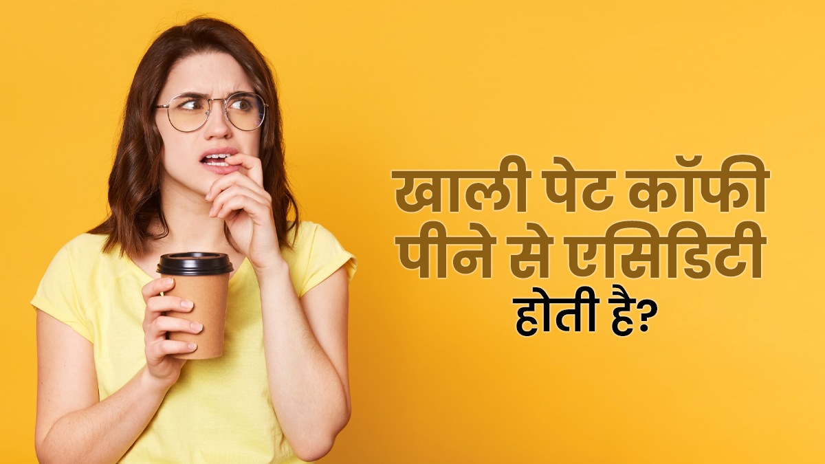 क्या खाली पेट कॉफी पीने से बढ़ती है एसिडिटी और गैस की समस्या? जानें डॉक्टर से
