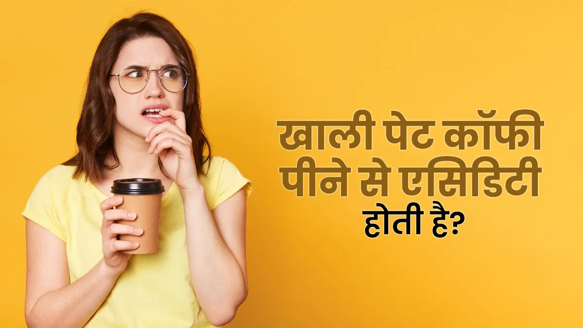 क्या खाली पेट कॉफी पीने से बढ़ती है एसिडिटी और गैस की समस्या? जानें डॉक्टर से
