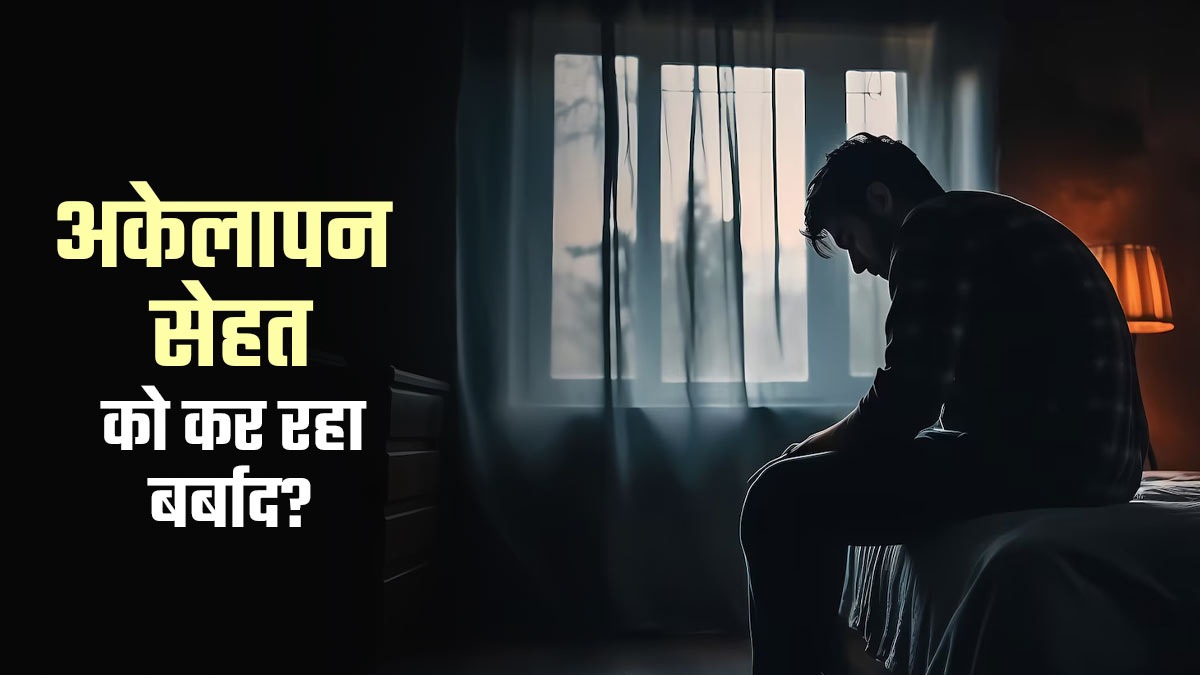 अकेलापन आपकी सेहत को कर रहा है धीरे-धीरे बर्बाद? जानें क्या कह रहे डॉक्टर