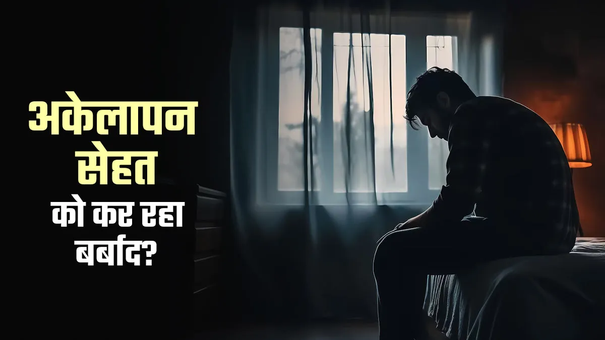 अकेलापन आपकी सेहत को कर रहा है धीरे-धीरे बर्बाद? जानें क्या कह रहे डॉक्टर