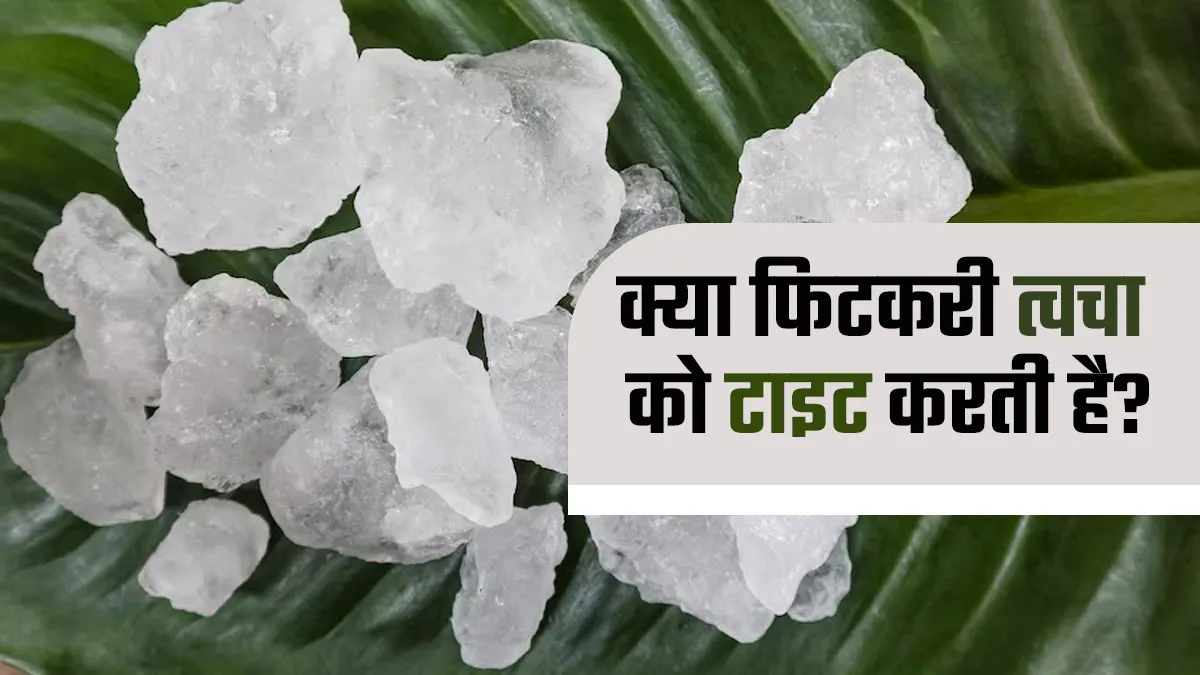 क्या फिटकरी स्किन को टाइट करती है? किस टाइप की स्किन वालों के लिए काम कर सकता है ये नुस्खा