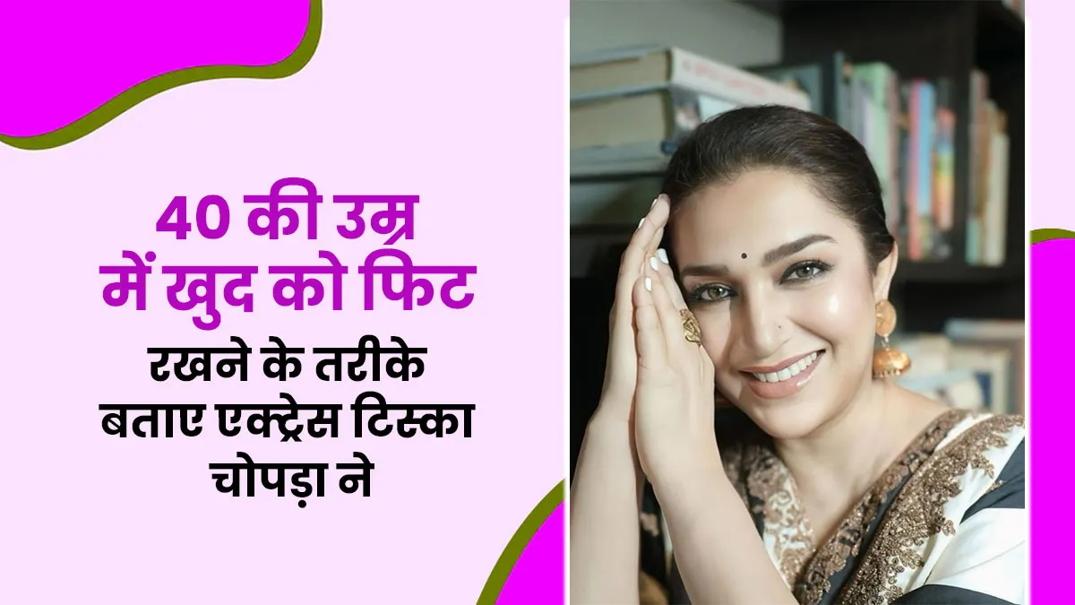 “40 के बाद मेरे लिए खुद से जुड़ने और देखभाल करने का सफर रहा।” - एक्ट्रेस टिस्का चोपड़ा