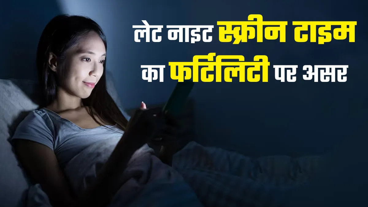 क्या देर रात तक स्क्रीन देखने से घट सकती है फर्टिलिटी? डॉक्टर से जानें