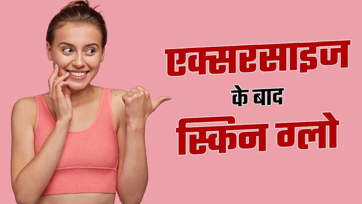 एक्सरसाइज के बाद क्यों ग्लो करने लगती है स्किन? जानें इसके पीछे का साइंस