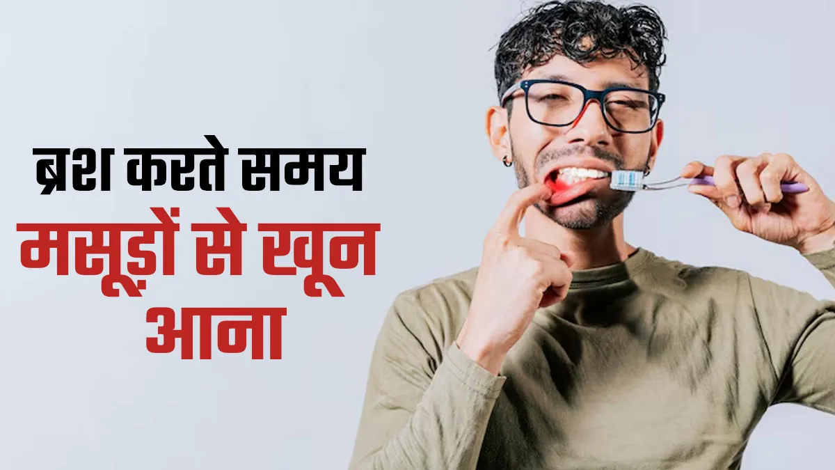 क्या ब्रश करते वक्त मसूड़ों से खून आना नॉर्मल है? जानें डॉक्टर की राय
