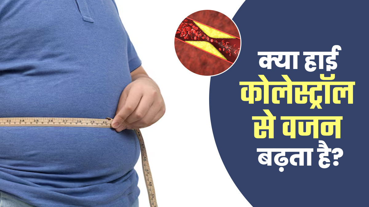 क्या हाई कोलेस्ट्रॉल से वजन बढ़ सकता है? डॉक्टर से जानें