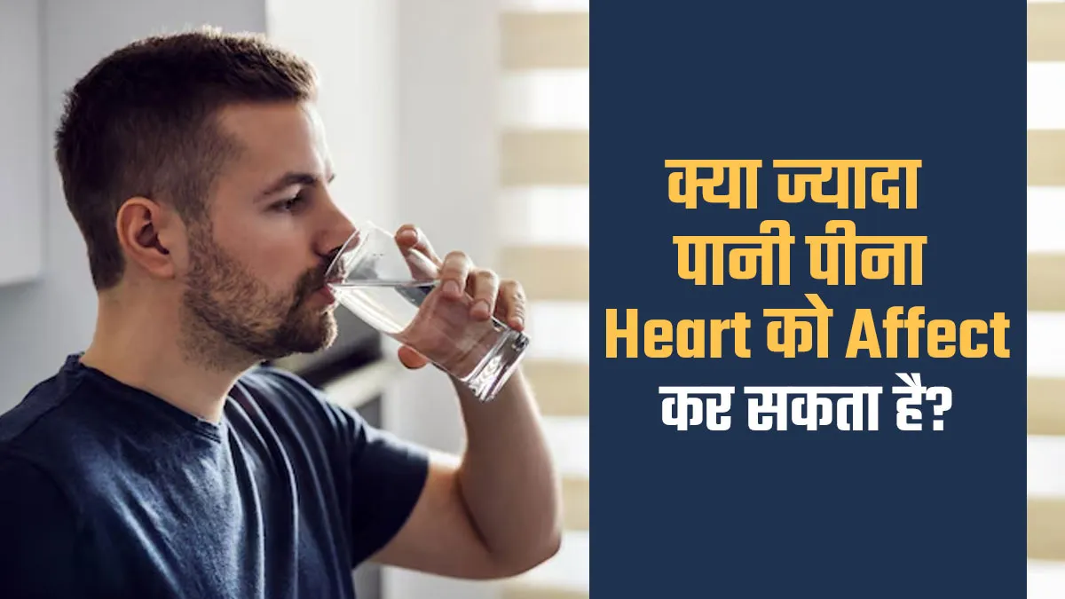 क्या ज्यादा पानी पीना आपके दिल को प्रभावित कर सकता है? जानें डॉक्टर से
