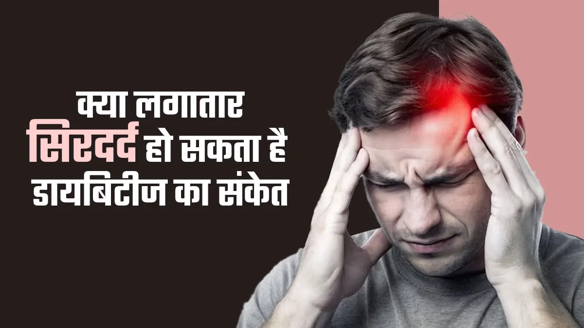 क्या लगातार सिरदर्द हो सकता है डायबिटीज का संकेत? जानें डॉक्टर से बचाव के टिप्स