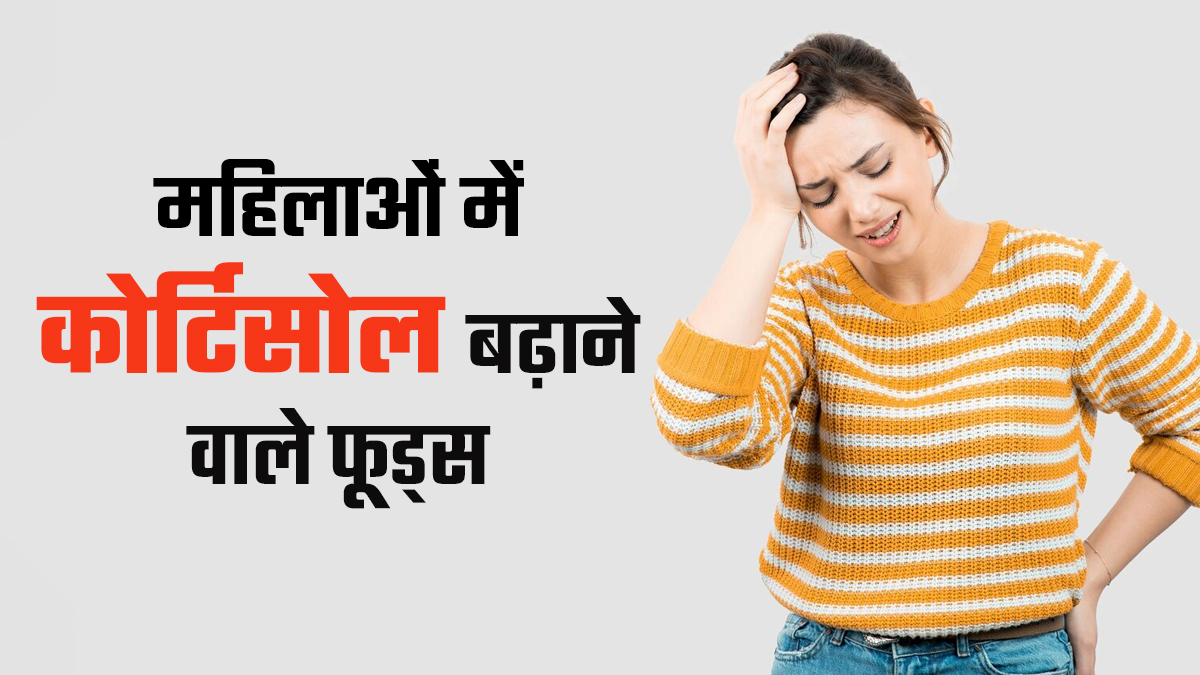 महिलाओं में कोर्टिसोल के स्तर को बढ़ाने वाले फूड्स, जानें डॉक्टर से