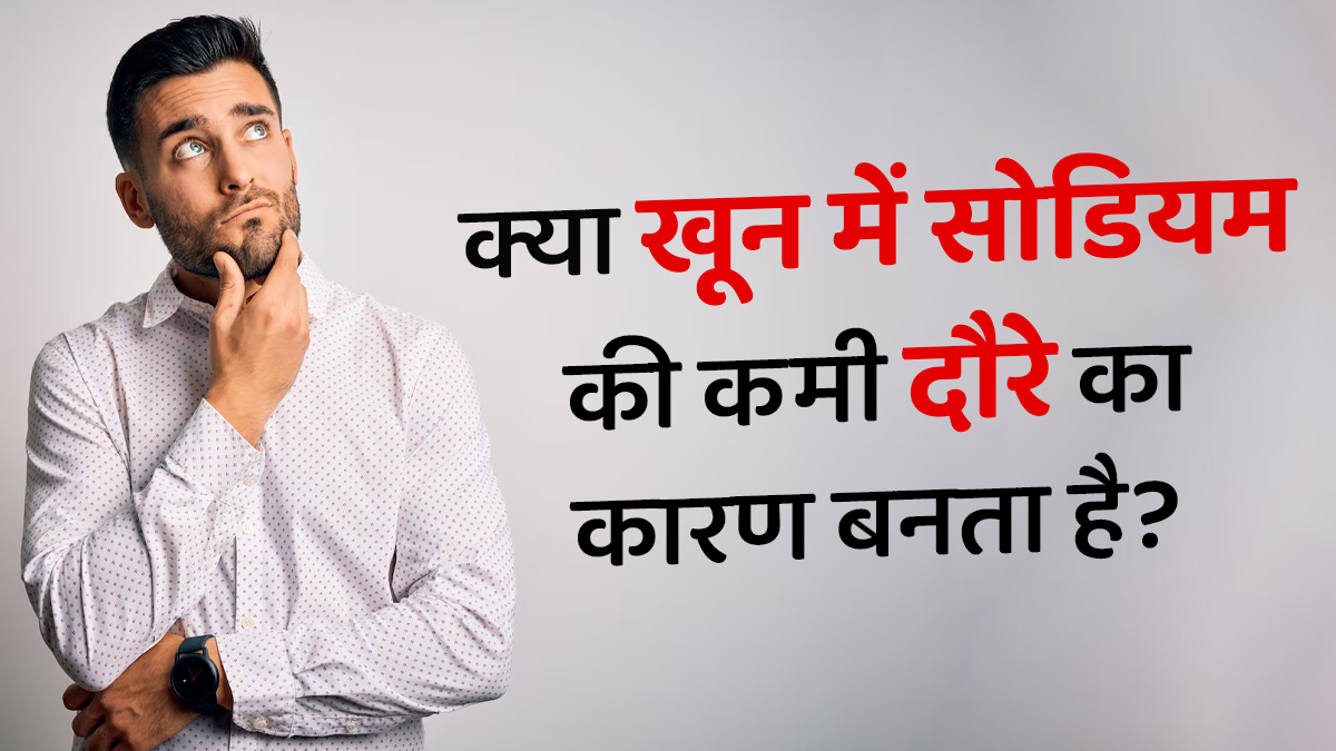 क्या ब्लड में सोडियम की कमी से दौरे पड़ सकते हैं? डॉक्टर से जानें