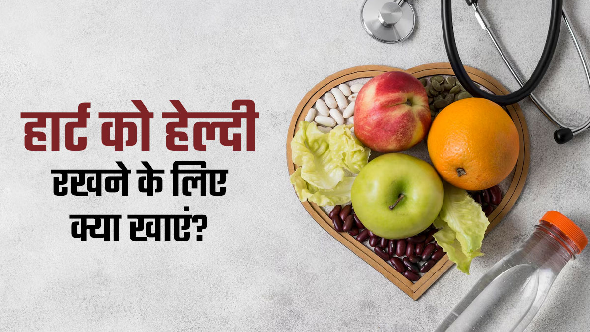 दिल की सेहत को बेहतर रखने के लिए क्या खाएं और क्या नहीं? एक्सपर्ट से जानें