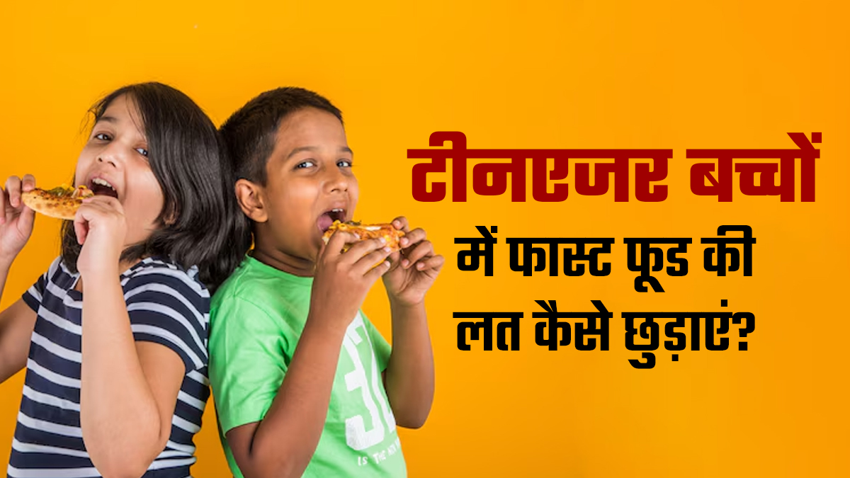 टीनएजर बच्‍चों में फास्‍ट फूड की लत ब‍िगाड़ स‍कती है सेहत, एक्‍सपर्ट से जानें इसे कैसे रोकें?
