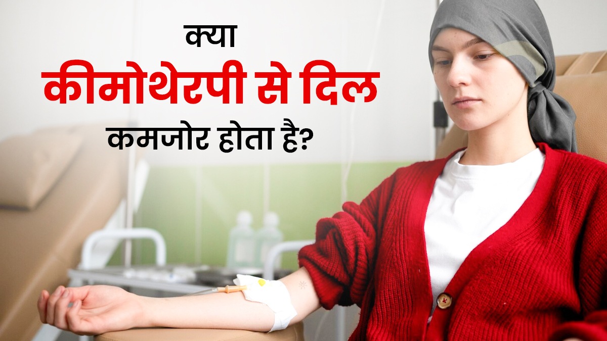 कैंसर के इलाज में कीमोथेरपी दिल को कर सकती है कमजोर? जानें पूरी सच्चाई