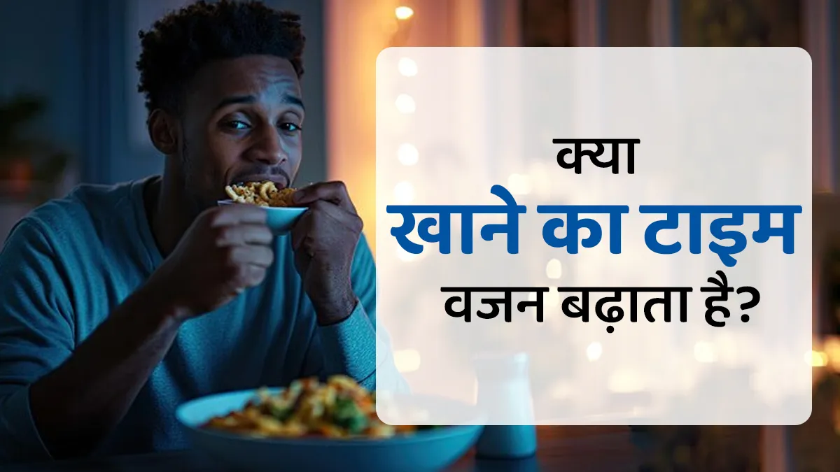 क्या खाने का समय वजन बढ़ने को प्रभावित करता है? डॉक्टर से जानें