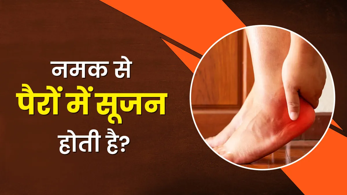 क्या ज्यादा नमक खाने से पैरों में सूजन आती है? डॉक्टर से जानें