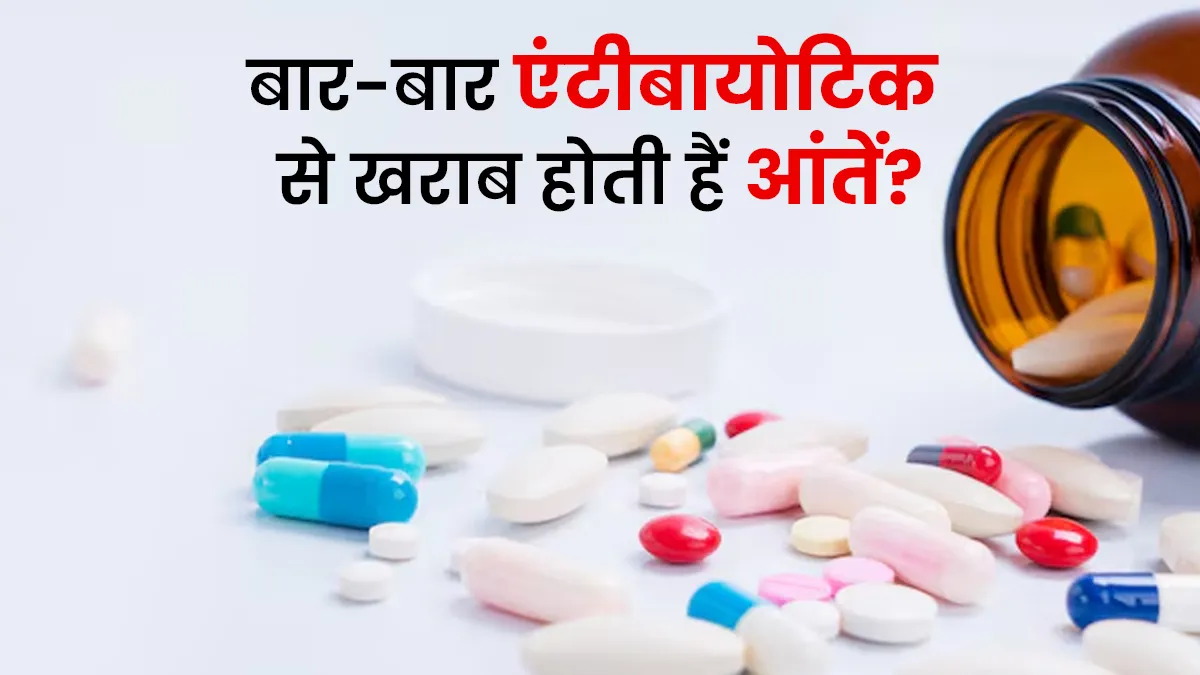 बार-बार एंटीबायोटिक लेने से खराब होती है आंतों की सेहत? डॉक्टर से जानें