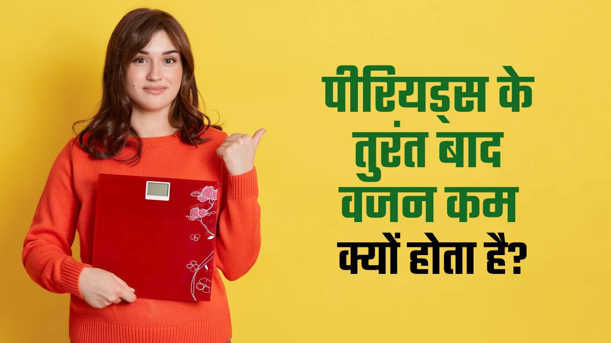 पीरियड्स के तुरंत बाद हो सकता है वजन कम? डॉक्टर से जानें इसके कारण