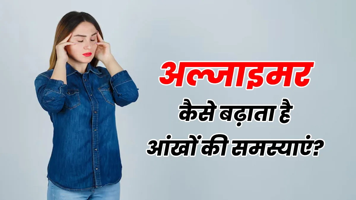 अल्जाइमर कैसे आंखों की समस्याएं बढ़ाता है? जानें डॉक्टर से
