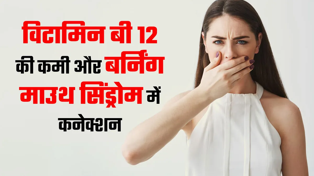 मुंह में जलन और झुनझुनी महसूस होने का कारण कहीं विटामिन B12 की कमी तो नहीं? डॉक्टर से समझें कनेक्शन