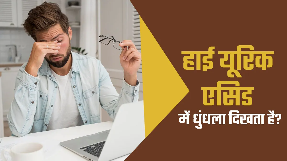 क्या हाई यूरिक एसिड धुंधली दृष्टि का कारण बन सकता है? डॉक्टर से जानें