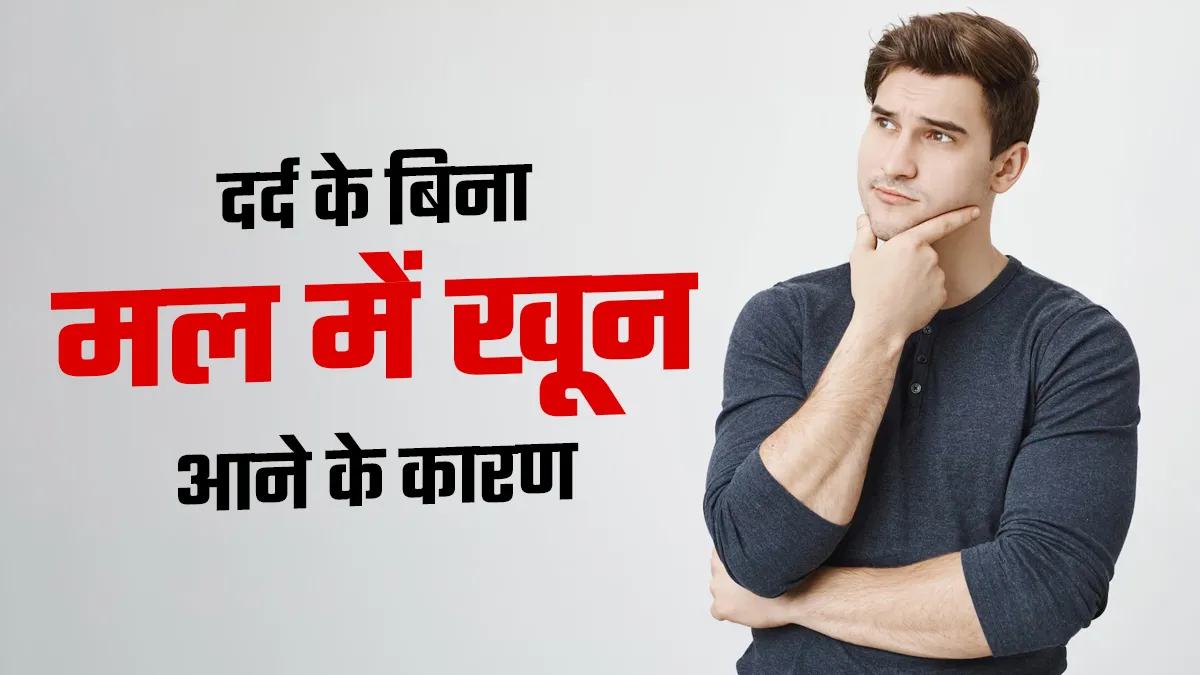 दर्द के बिना मल में खून आने के क्या कारण हैं? डॉक्टर से जानें