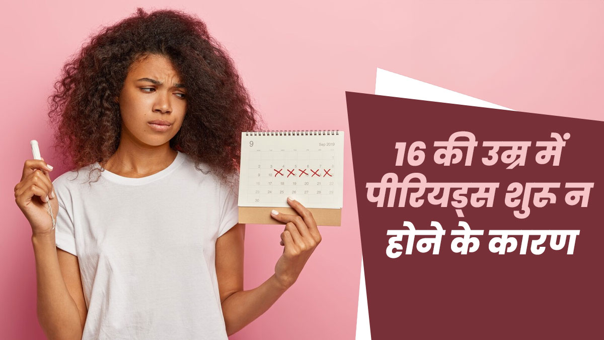 16 साल की उम्र में भी पीरियड्स शुरू न होने के कारण, डॉक्टर से जानें