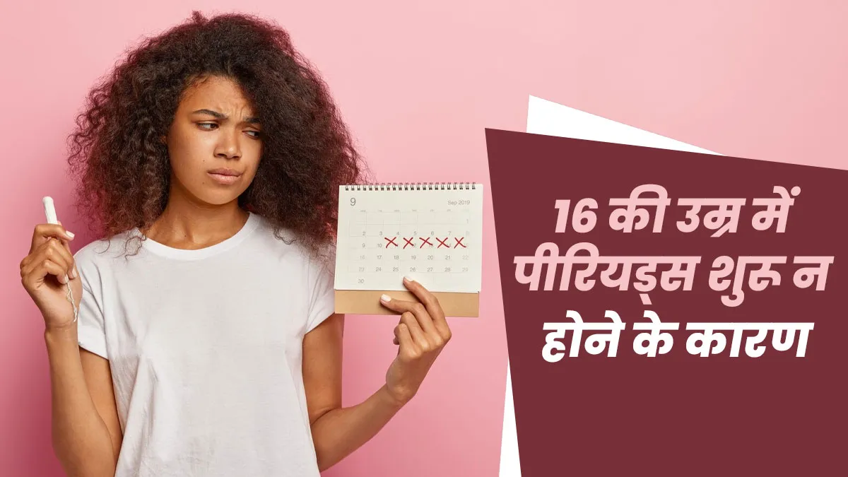 16 साल की उम्र में भी पीरियड्स शुरू न होने के कारण, डॉक्टर से जानें