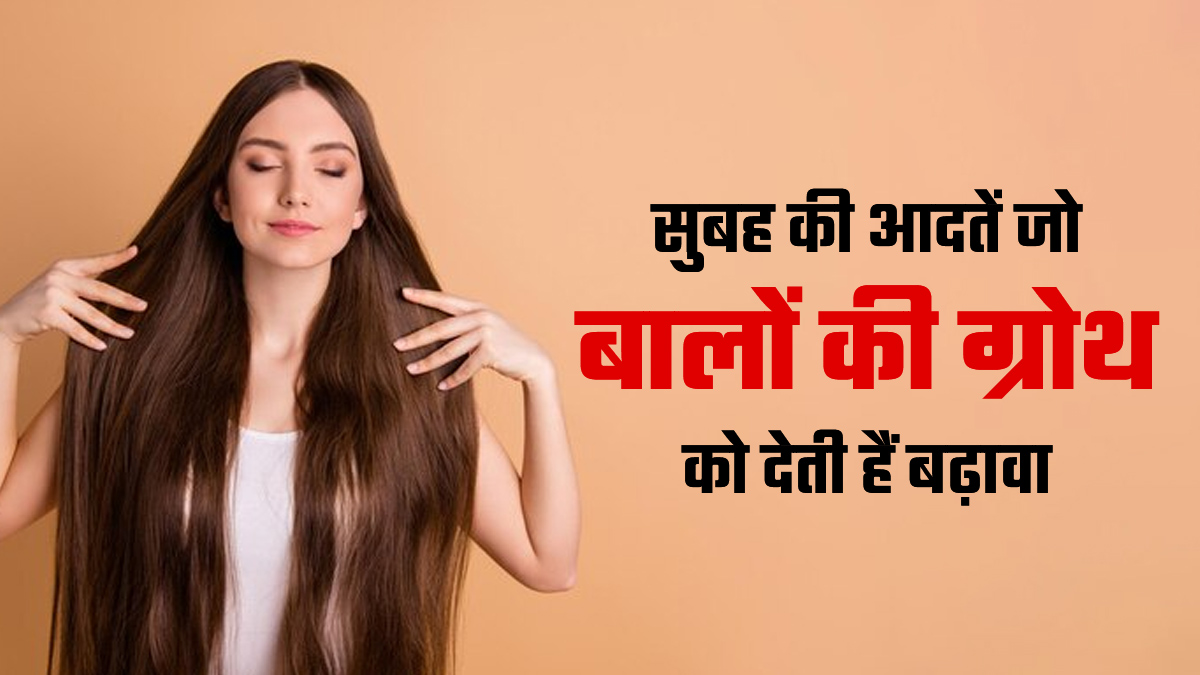 सुबह की ये आदतें बालों की ग्रोथ को देती हैं बढ़ावा, एक्सपर्ट से जानें