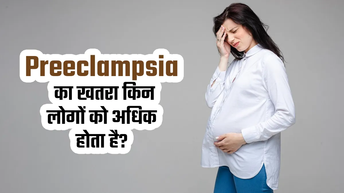 प्रीक्लेम्पसिया का खतरा किन लोगों को ज्यादा होता है? डॉक्टर से जानें
