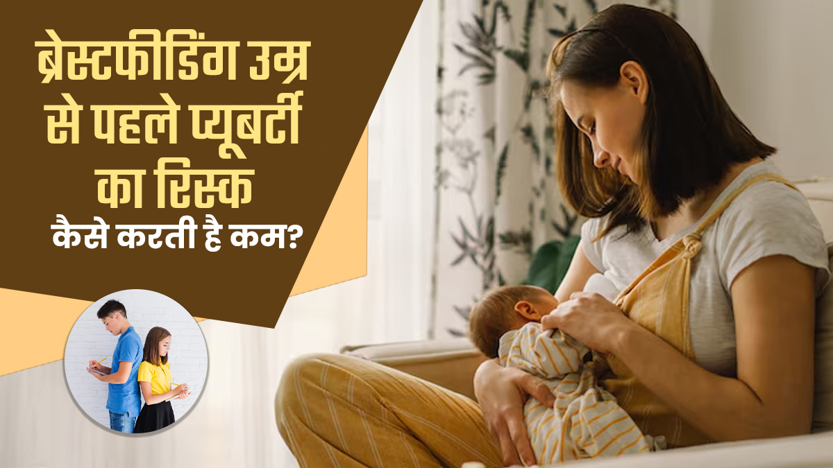 ब्रेस्टफीडिंग उम्र से पहले प्यूबर्टी आने का रिस्क कैसे करती है कम? जानें डॉक्टर से कारण