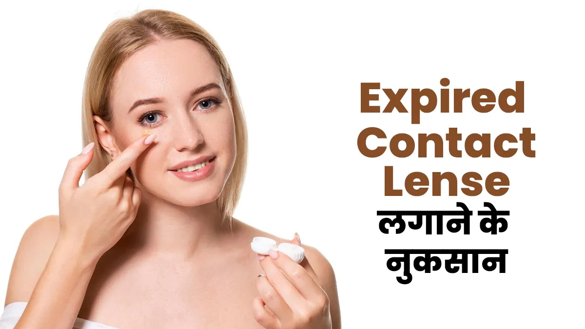 क्या आप भी एक्सपायर्ड कॉन्टैक्ट लेंस यूज करते हैं? जानें इसके 3 बड़े नुकसान