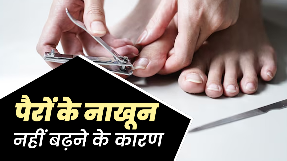 क्या आपके भी पैरों के नाखून नहीं बढ़ते हैं? जानें ऐसा होने के कारण