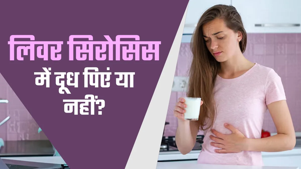 लिवर सिरोसिस में दूध पीना फायदेमंद है या नुकसानदायक? एक्सपर्ट से जानें