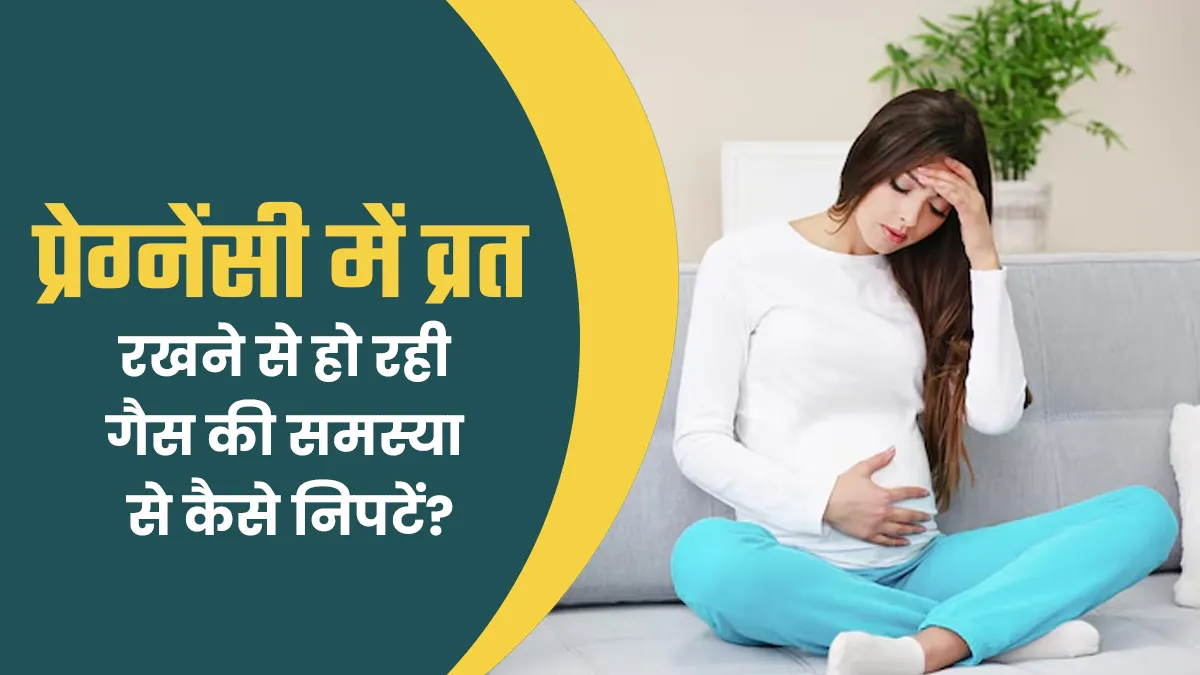 प्रेग्नेंसी में व्रत रखने के कारण हो रही है गैस की समस्या? जानें बचाव के 4 टिप्स