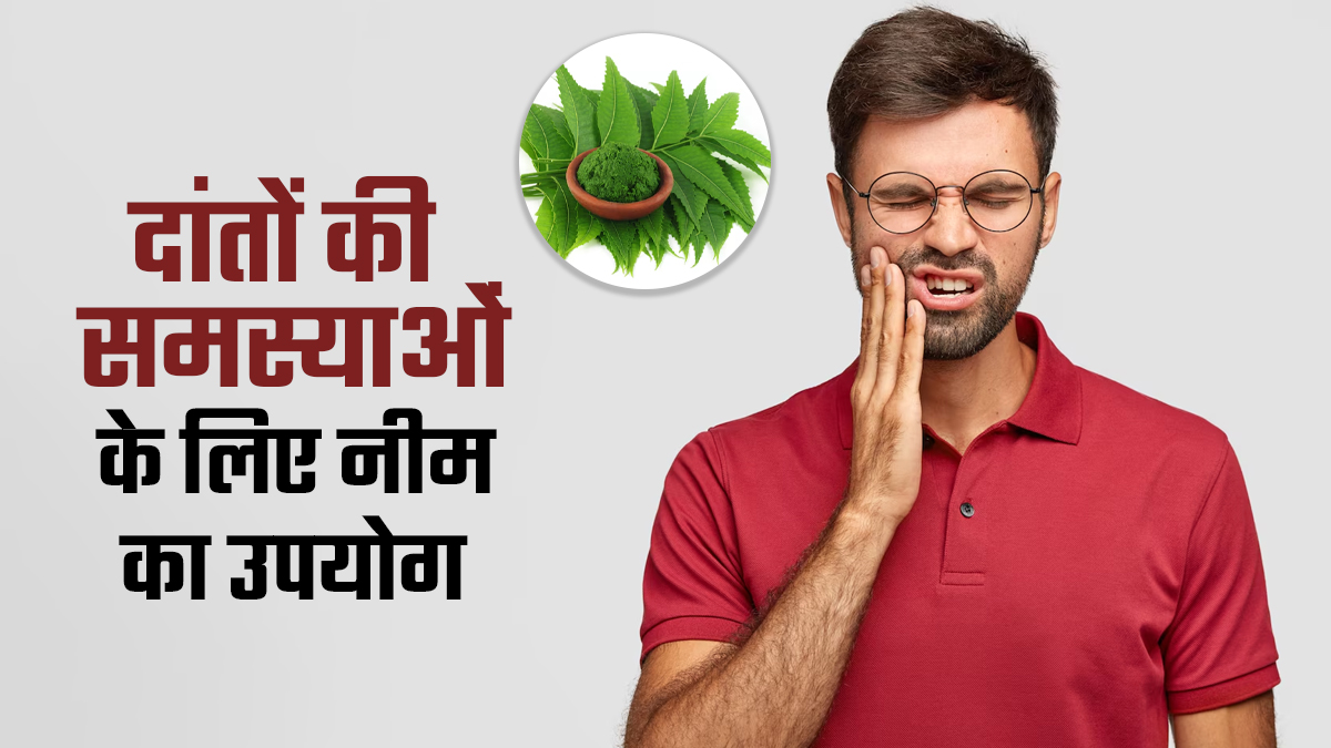 दांतों से जुड़ी समस्याओं के लिए इन 5 तरीकों से करें नीम का इस्तेमाल, दर्द से मिलेगा आराम