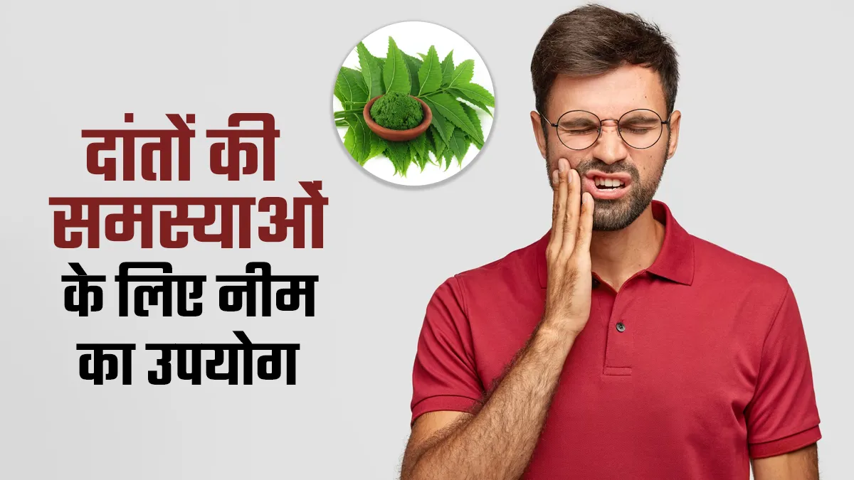 दांतों से जुड़ी समस्याओं के लिए इन 5 तरीकों से करें नीम का इस्तेमाल, दर्द से मिलेगा आराम
