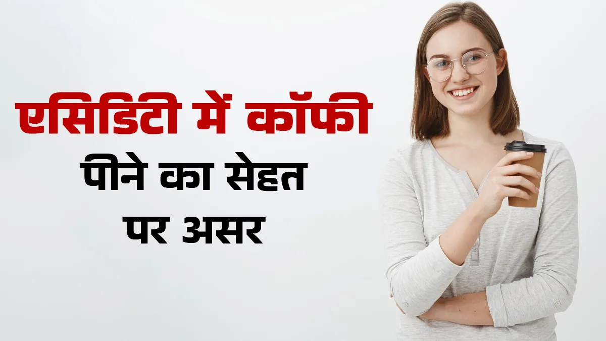 क्या आप भी एसिडिटी में कॉफी पीते हैं? जानें इसका सेहत पर असर