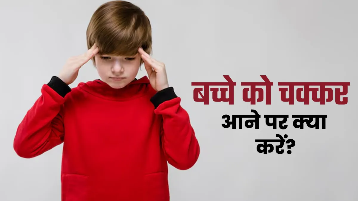 बच्चे को चक्कर आने पर न करें लापरवाही, तुरंत अपनाएं ये 3 टिप्स