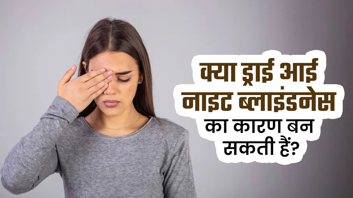 क्या ड्राई आई नाइट ब्लाइंडनेस का कारण बन सकती हैं? एक्सपर्ट से जानें