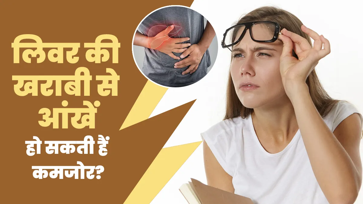लिवर की खराबी बना सकती है आपकी आंखों को कमजोर, जानें क्या है कनेक्शन