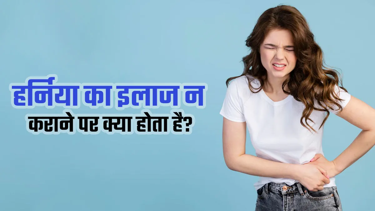 हर्निया का इलाज न कराने पर क्या होता है? डॉक्टर से जानें