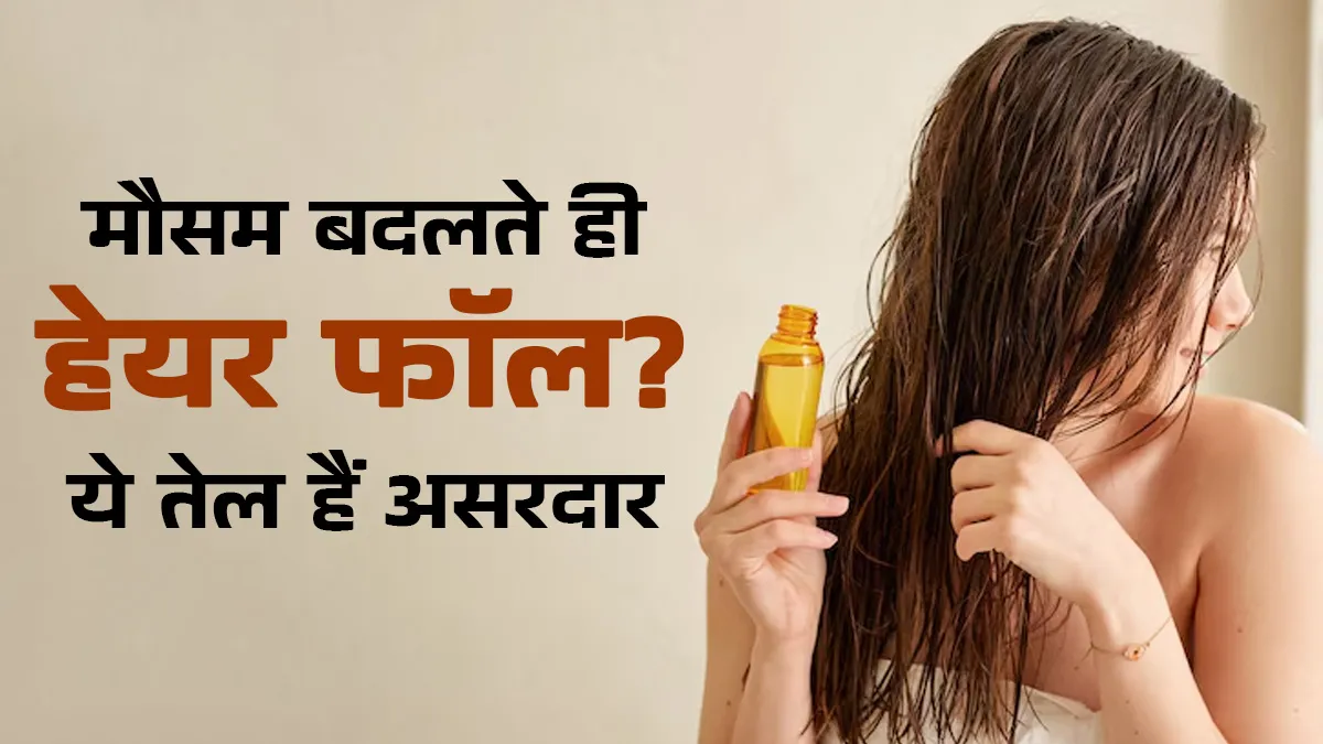 मौसम बदलते ही झड़ने लगते हैं बाल? अपनाएं ये 5 हेयर ऑयल्स, जड़ें होंगी मजबूत