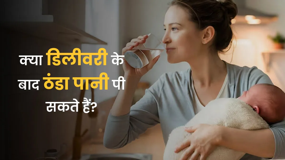 डिलीवरी के बाद ठंडा पानी पीना चाहिए या नहीं? डॉक्टर से जानें