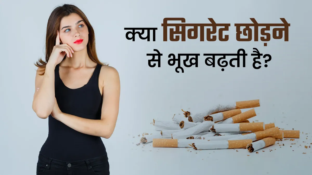 क्या सिगरेट छोड़ने के बाद सच में बढ़ जाती है भूख? डॉक्टर से जानें
