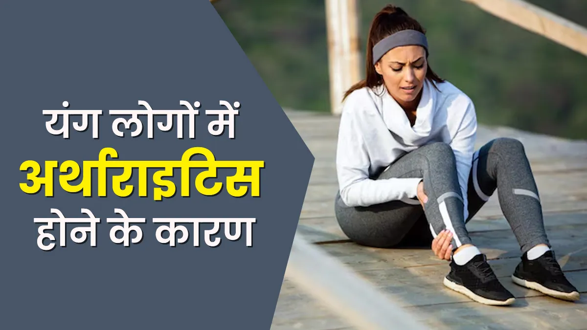 यंग लोगों में क्यों बढ़ रही है अर्थराइटिस की बीमारी ? डॉक्टर से जानें बचाव के टिप्स