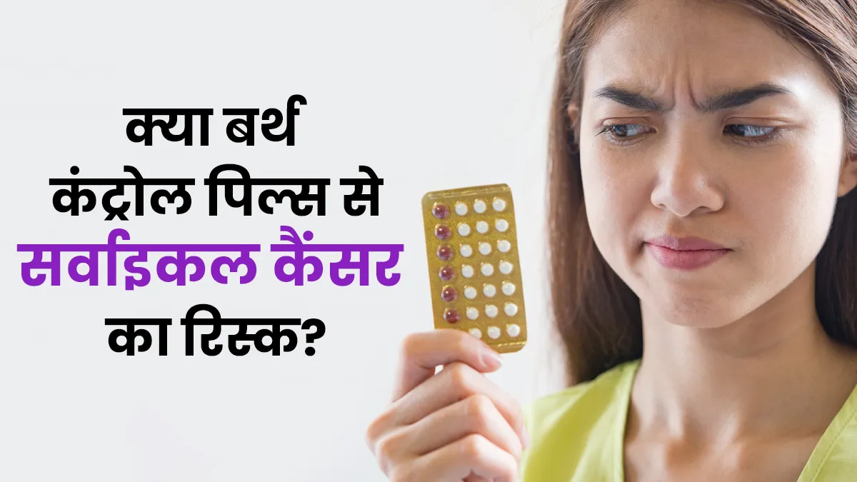 क्या बर्थ कंट्रोल पिल्स से बढ़ता है सर्वाइकल कैंसर का रिस्क? जानें डॉक्टर की राय