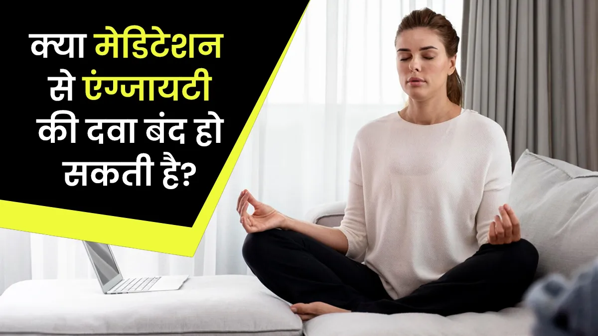 क्या मेडिटेशन से एंटी-एंग्जायटी दवा हो सकती है बंद? एक्सपर्ट से जानें