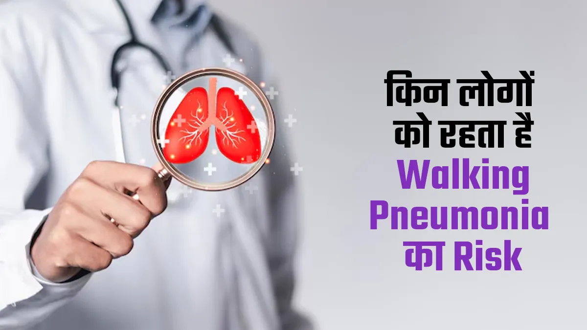इन 4 तरह के लोगों को रहता है वॉकिंग निमोनिया का अधिक खतरा, बरतें सावधानी