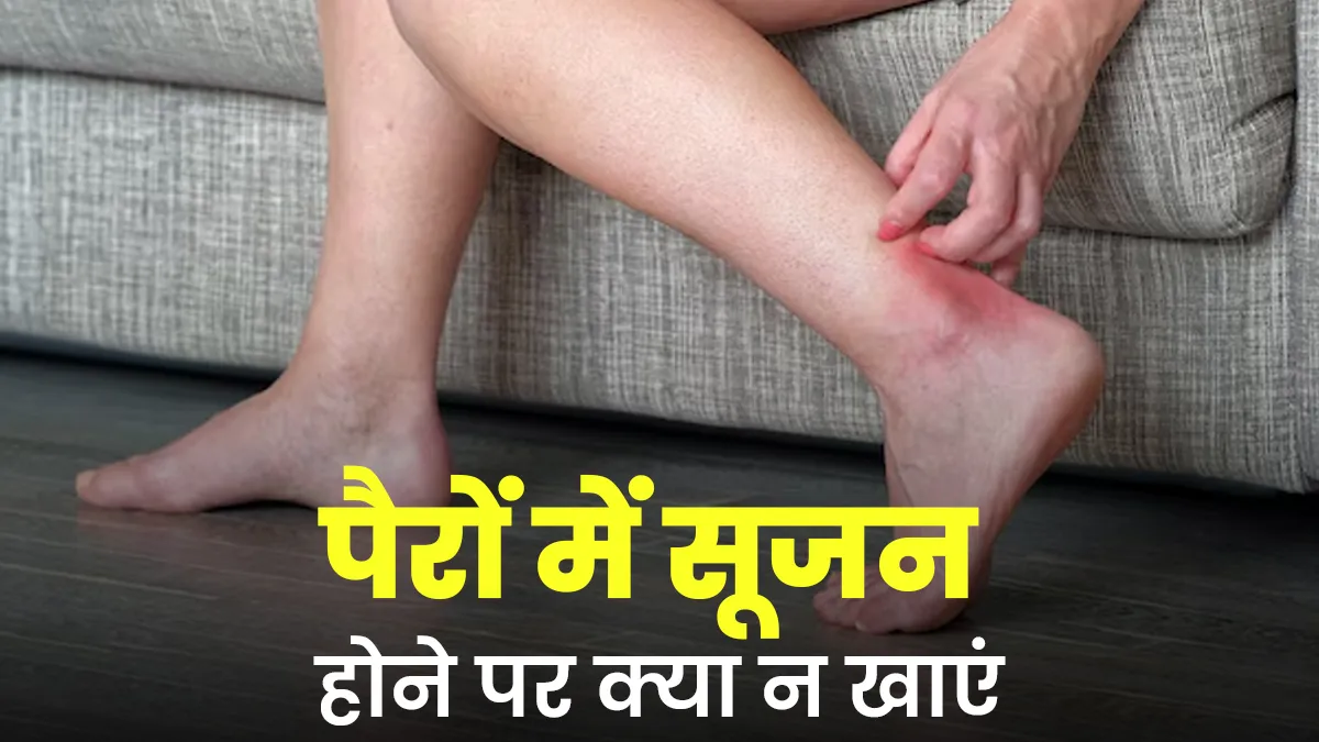 पैरों में सूजन होने पर क्या नहीं खाना चाहिए? जानें डॉक्टर से